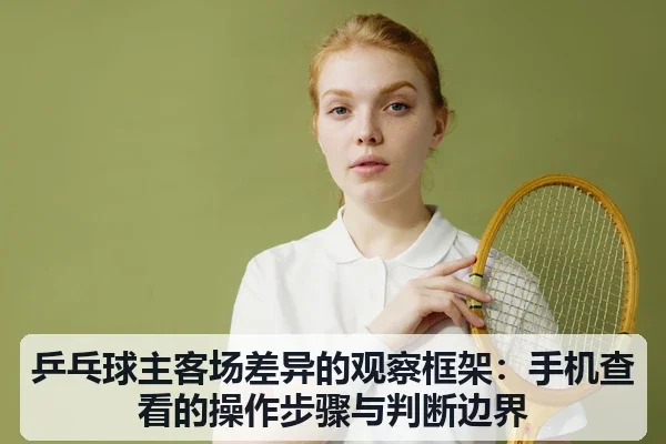 乒乓球主客场差异的观察框架:手机查看的操作步骤与判断边界