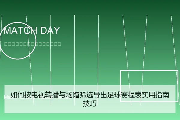 如何按电视转播与场馆筛选导出足球赛程表实用指南技巧